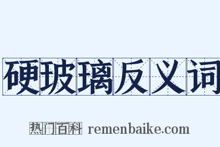 硬玻璃反义词是什么意思的图片